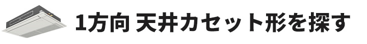 天井カセット形1方向業務用エアコンを探す