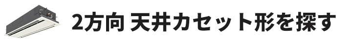 天井カセット形2方向業務用エアコンを探す