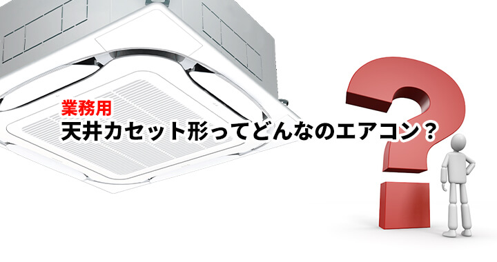 天井カセット形業務用エアコンとは？