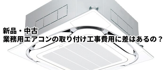 新品・中古業務用エアコンの取り付け工事費用に差はあるの？